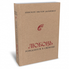 ВЫШЛА В СВЕТ КНИГА ЕПИСКОПА ЯЛТИНСКОГО НЕСТОРА (ДОНЕНКО) «ЛЮБОВЬ РОЖДАЕТСЯ В СВОБОДЕ» 